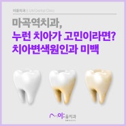 마곡역치과, 누런 치아가 고민이라면? 치아변색원인과 미백