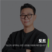 [토트] “당신이 생각하는 모든 공정을 자동화 해드립니다”