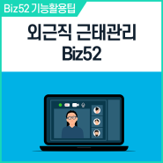 [Biz52] 영업, 외근직 근태관리- 출퇴근 시간 기록부터 근무지 위치 확인까지 편리하게!