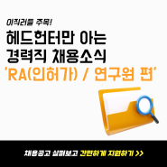 💌이직러들 주목! 헤드헌터만 아는 경력직 채용소식💌 - 'RA(인허가)/개발연구원' 편