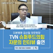 [더본병원] 김신일 의무 원장 TVN 슈퍼푸드의힘 자문의 인터뷰 출연!