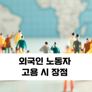 외국인 노동자 고용 시 장점