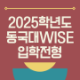 2025학년도 동국대학교 WISE캠퍼스(동국대WISE) 입학 전형 기본계획