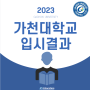 2023학년도 가천대학교 입시결과 (경쟁률 / 최고 / 평균 / 최저 내신)