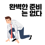 완벽한 준비라는 것은 없다