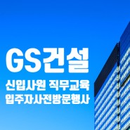 GS건설, 신입사원 직무교육에 '입주자 사전방문행사' 추가(+연봉·채용정보)
