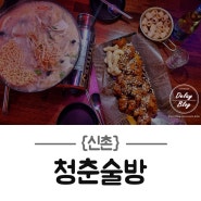 [신촌 맛집] 단체석 완비된 술집, 안주 추천 - 청춘술방