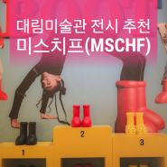 대림미술관 전시회 추천 - 미스치프(MSCHF) + 티켓 할인 정보