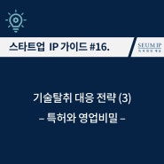 [스타트업 IP] #16. 기술탈취 대응 전략 (3) – 특허와 영업비밀
