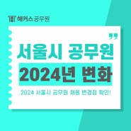 2024 서울시공무원 채용, 올해부터 달라진 점!