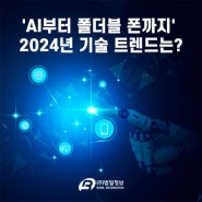 [기술 트렌드] 'AI부터 폴더블 폰까지' 2024년 기술 트렌드는?
