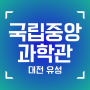 대전 국립중앙과학관 창의나래관 예약 후 관람 후기