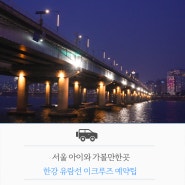 한강 유람선 이크루즈 예약팁 서울 아이와 가볼만한곳