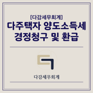 [다감세무회계][광명세무사] 다주택자 양도소득세 경정청구 및 환급 안내