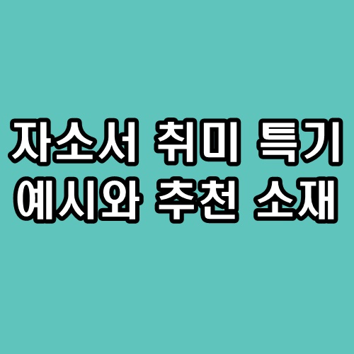 자소서 취미 특기 예시와 추천 소재 : 네이버 블로그