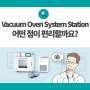 진공챔버 테이블 'Vacuum Oven System Station'은 어떤 점이 편리할까요?