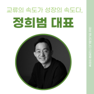 [112번째 인터뷰] 교류의 속도가 성장의 속도다, 정희범 대표 (1편)