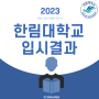 2023학년도 한림대학교 입시결과 (경쟁률 / 최고 / 평균 / 최저 내신) KS 교육