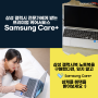 삼성 노트북 갤럭시북을 구매했다면, Samsung Care+ 프리미엄 케어서비스를 받아보세요!