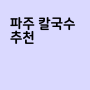 파주 칼국수 추천 LIST 7곳