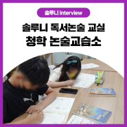 [솔루니 Interview] 인천 청학동 독서논술 추천! 솔루니 청학 논술교습소
