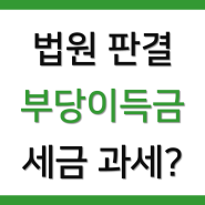 소송 법원 판결로 받는 부당이득금은 세금 과세될까? (부동산 전문 서초 세무사)