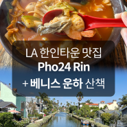 [LA 엘에이 맛집, 한인타운 맛집] 해장 굴탕면 베트남 쌀국수 Pho24 Rin(포24린) 베트남음식점, 힙하고 아름다운 엘에이 Venice Canals 베니스 비치 운하