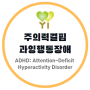 [월간정신건강] 주의력결핍 과잉행동장애(Attention-Deficit Hyperactivity Disorder, ADHD)