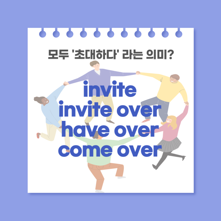 invite, invite over, have over, come over 초대하다 차이점 : 네이버 블로그