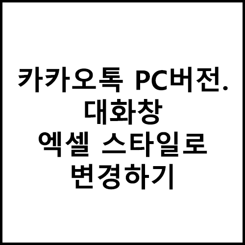 카카오톡 Pc버전 - 대화창 엑셀 스타일로 변경하기 : 네이버 블로그
