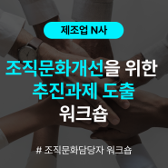 [조직문화담당자 워크숍] 제조업 N사 조직문화 개선을 위한 추진과제 도출 워크숍