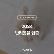 [VOICE TREND] 2024 반려동물 업종 트렌드 리포트 : 펫팸족이 이끄는 펫 휴머니제이션