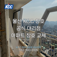 울산 KCC 창호 - 합리적인 아파트 샷시 교체