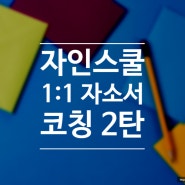 자인스쿨 자기소개서 컨설팅 첨삭 1:1 코칭 후기 2탄