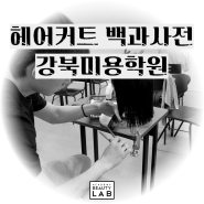 헤어커트 백과사전 강북미용학원