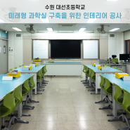 교육시설 | [수원] 대선초등학교 미래형 과학실 인테리어 공사