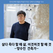 2024년 한국건축가협회 학생기자단 '2월호' 건축가 인터뷰 | 살다 죽다 할 때 삶, 이것저것 할 때 것 - 양수인 건축가
