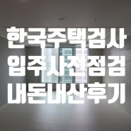 입주 사전점검, 한국주택검사 아파트 사검 이용 후기입니다 :)