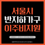서울시 반지하가구 이주비 지원 | 신청방법 #1 | 반지하가구 이사 혜택
