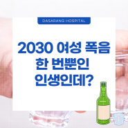 [알콜중독치료x다사랑중앙병원] 2030 여성 폭음, 한 번뿐인 인생인데?