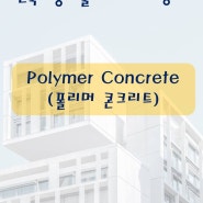 건축시공기술사(용어 서브노트) - 폴리머 콘크리트(Polymer Concrete)