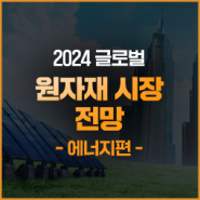 2024 글로벌 원자재 시장 전망 – 2편 : 에너지와 비료