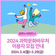 [문화누리파트너] 2024년 과학문화바우처 이용자 모집 안내(3.4~3.29)