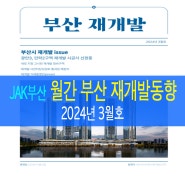 부산 재개발 동향 - 2024년 3월 소식지 : [제이에이케이 부산 부동산중개법인] : JAK
