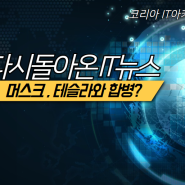 다시 돌아온 IT 뉴스 " 머스크 , 테슬라와 합병 ? "