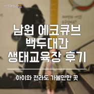 전북 아이와 남원 에코큐브, 백두대간 생태교육장 관람 후기