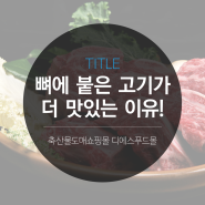 [디푸의 고기 정보] 뼈에 붙은 고기가 더 맛있는 이유