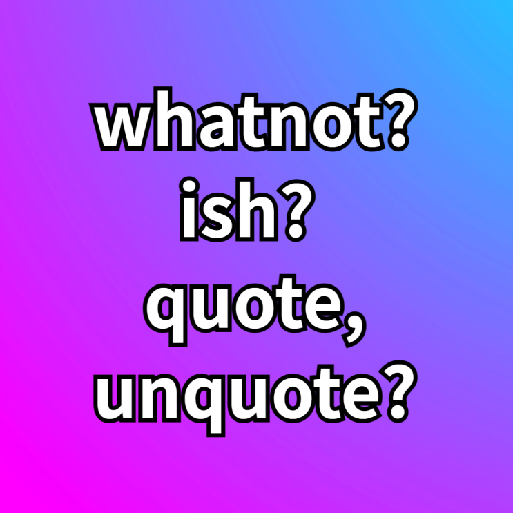 팟캐스트 영어공부 whatnot, ish, quote unquote 뜻 : 네이버 블로그