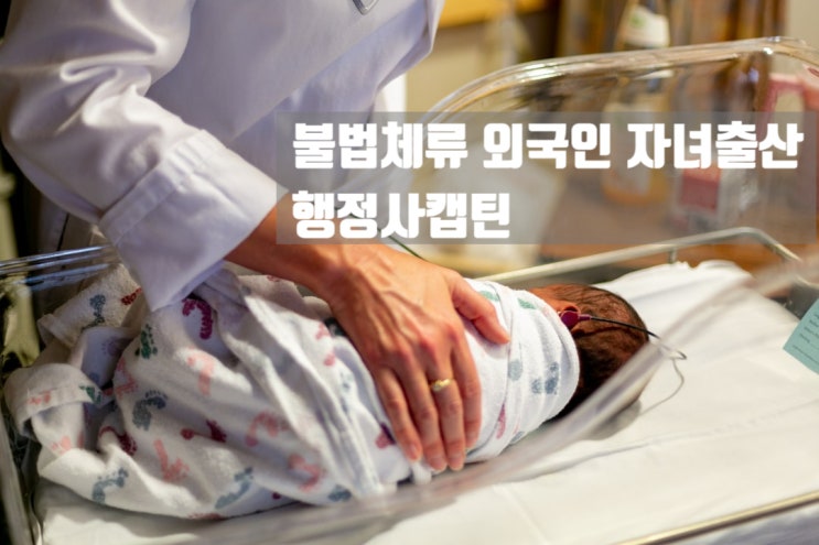 불법체류자 자녀출산 출생신고 혼인신고와 결혼비자 받는 법 : 네이버 블로그