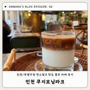 [인천/부평구청역] 커피맛집 분위기깡패 쿠지모닝파크(ft. 수다맛집)